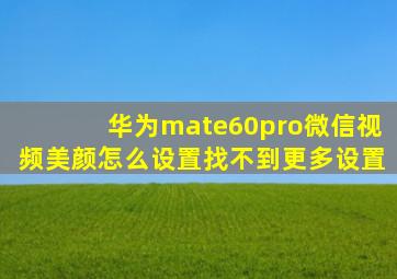 华为mate60pro微信视频美颜怎么设置找不到更多设置