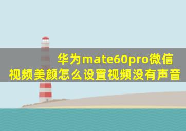 华为mate60pro微信视频美颜怎么设置视频没有声音