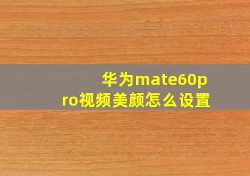 华为mate60pro视频美颜怎么设置