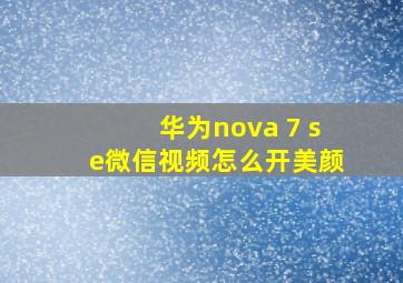 华为nova 7 se微信视频怎么开美颜