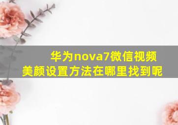 华为nova7微信视频美颜设置方法在哪里找到呢