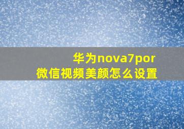 华为nova7por微信视频美颜怎么设置