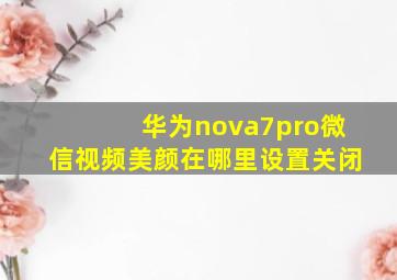 华为nova7pro微信视频美颜在哪里设置关闭