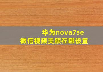 华为nova7se微信视频美颜在哪设置