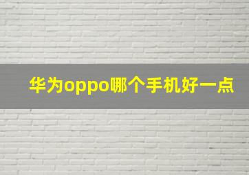 华为oppo哪个手机好一点