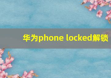 华为phone locked解锁