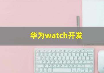 华为watch开发