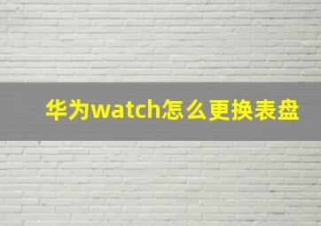 华为watch怎么更换表盘