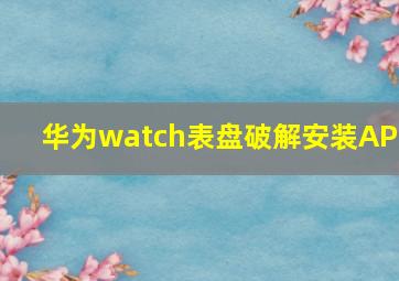 华为watch表盘破解安装APP