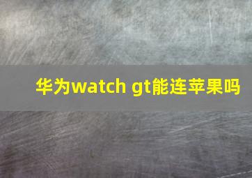 华为watch gt能连苹果吗