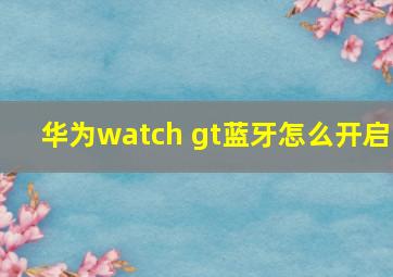 华为watch gt蓝牙怎么开启