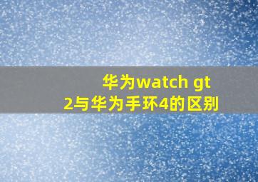 华为watch gt2与华为手环4的区别