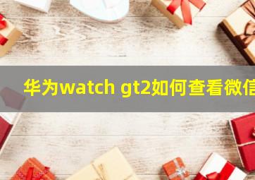 华为watch gt2如何查看微信