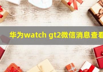 华为watch gt2微信消息查看