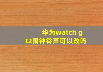 华为watch gt2闹钟铃声可以改吗