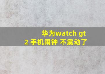 华为watch gt2 手机闹钟 不震动了