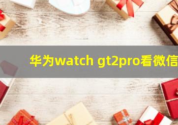 华为watch gt2pro看微信