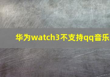 华为watch3不支持qq音乐