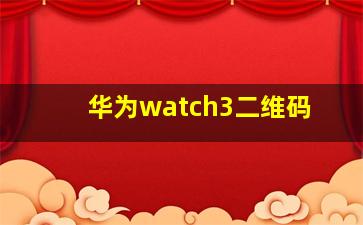 华为watch3二维码