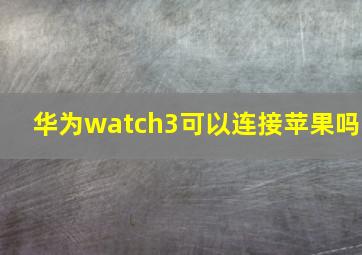 华为watch3可以连接苹果吗