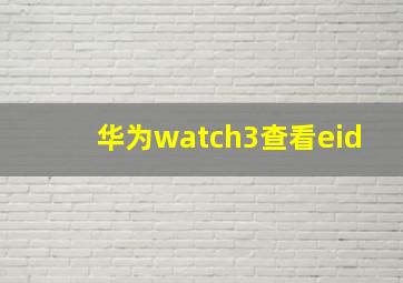 华为watch3查看eid