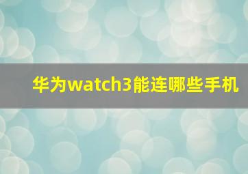 华为watch3能连哪些手机