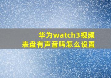 华为watch3视频表盘有声音吗怎么设置