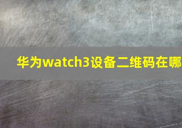 华为watch3设备二维码在哪