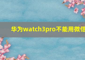 华为watch3pro不能用微信