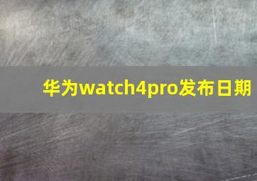 华为watch4pro发布日期