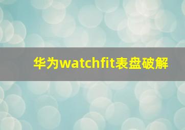 华为watchfit表盘破解