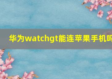 华为watchgt能连苹果手机吗