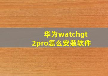 华为watchgt2pro怎么安装软件