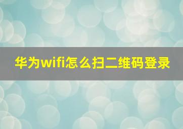 华为wifi怎么扫二维码登录