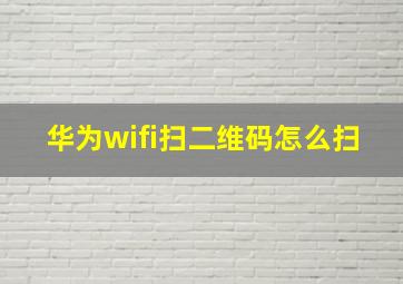 华为wifi扫二维码怎么扫