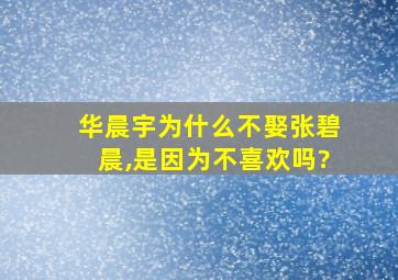 华晨宇为什么不娶张碧晨,是因为不喜欢吗?