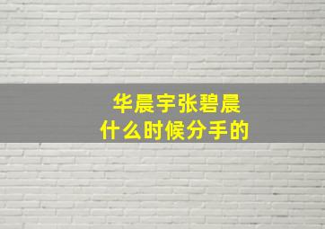 华晨宇张碧晨什么时候分手的