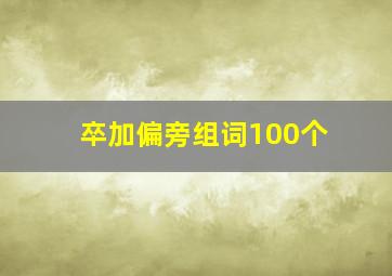 卒加偏旁组词100个