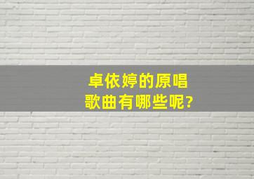 卓依婷的原唱歌曲有哪些呢?