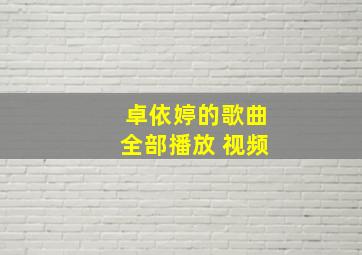 卓依婷的歌曲全部播放 视频