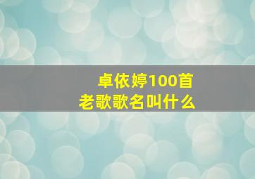 卓依婷100首老歌歌名叫什么