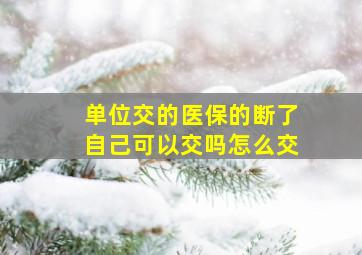 单位交的医保的断了自己可以交吗怎么交