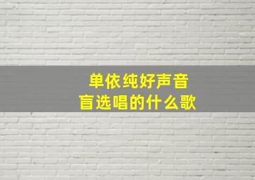 单依纯好声音盲选唱的什么歌