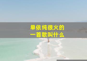 单依纯很火的一首歌叫什么