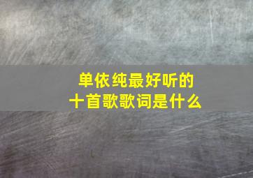 单依纯最好听的十首歌歌词是什么