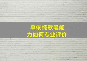 单依纯歌唱能力如何专业评价