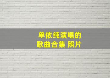 单依纯演唱的歌曲合集 照片