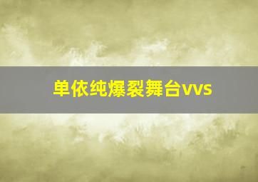 单依纯爆裂舞台vvs