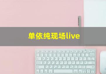 单依纯现场live