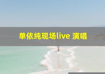 单依纯现场live 演唱